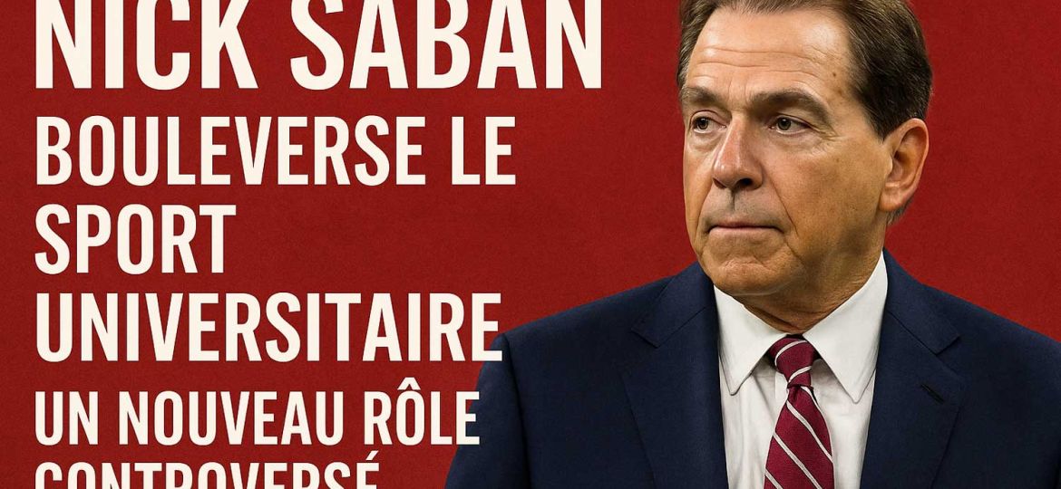 Nick Saban bouleverse le sport universitaire : un nouveau rôle controversé à la tête d’une réforme nationale